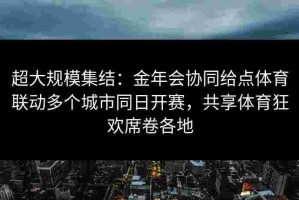 超大规模集结：金年会协同给点体育联动多个城市同日开赛，共享体育狂欢席卷各地