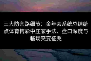 三大防套路细节：金年会系统总结给点体育博彩中庄家手法、盘口深度与临场突变征兆