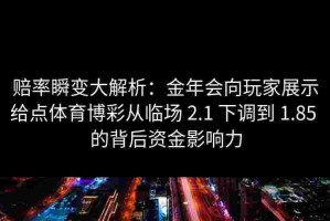 赔率瞬变大解析：金年会向玩家展示给点体育博彩从临场 2.1 下调到 1.85 的背后资金影响力
