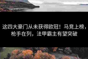 这四大豪门从未获得欧冠！马竞上榜，枪手在列，法甲霸主有望突破