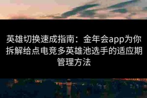英雄切换速成指南：金年会app为你拆解给点电竞多英雄池选手的适应期管理方法