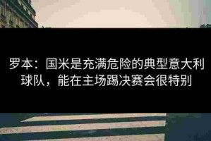 罗本：国米是充满危险的典型意大利球队，能在主场踢决赛会很特别