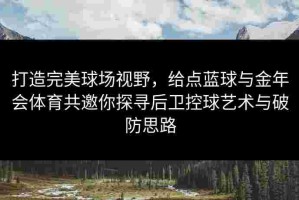 打造完美球场视野，给点蓝球与金年会体育共邀你探寻后卫控球艺术与破防思路