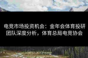 电竞市场投资机会：金年会体育投研团队深度分析，体育总局电竞协会