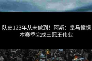 队史123年从未做到！阿斯：皇马憧憬本赛季完成三冠王伟业