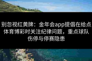 别忽视红黄牌：金年会app提倡在给点体育博彩时关注纪律问题，重点球队伤停与停赛隐患