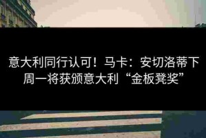 意大利同行认可！马卡：安切洛蒂下周一将获颁意大利“金板凳奖”