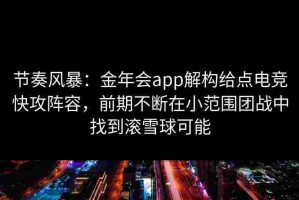 节奏风暴：金年会app解构给点电竞快攻阵容，前期不断在小范围团战中找到滚雪球可能