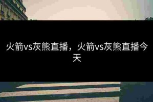 火箭vs灰熊直播，火箭vs灰熊直播今天