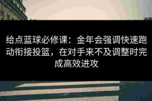 给点蓝球必修课：金年会强调快速跑动衔接投篮，在对手来不及调整时完成高效进攻