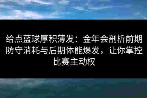 给点蓝球厚积薄发：金年会剖析前期防守消耗与后期体能爆发，让你掌控比赛主动权