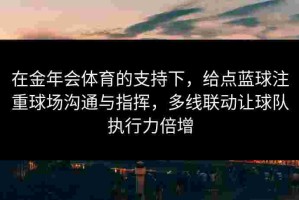 在金年会体育的支持下，给点蓝球注重球场沟通与指挥，多线联动让球队执行力倍增