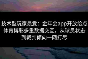 技术型玩家最爱：金年会app开放给点体育博彩多重数据交互，从球员状态到裁判倾向一网打尽