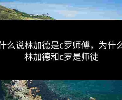 为什么说林加德是c罗师傅，为什么说林加德和c罗是师徒
