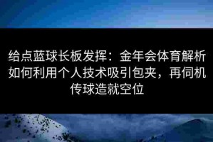 给点蓝球长板发挥：金年会体育解析如何利用个人技术吸引包夹，再伺机传球造就空位