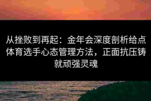 从挫败到再起：金年会深度剖析给点体育选手心态管理方法，正面抗压铸就顽强灵魂