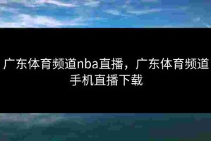 广东体育频道nba直播，广东体育频道手机直播下载