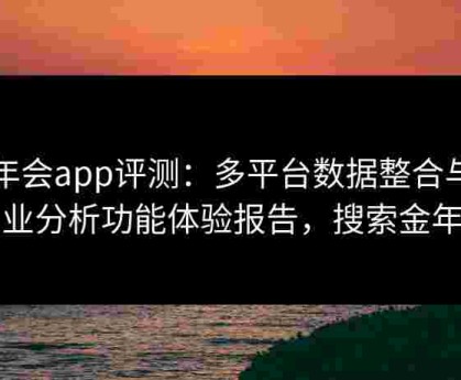 金年会app评测：多平台数据整合与专业分析功能体验报告，搜索金年