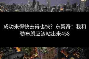成功来得快去得也快？东契奇：我和勒布朗应该站出来458