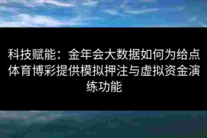 科技赋能：金年会大数据如何为给点体育博彩提供模拟押注与虚拟资金演练功能