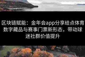 区块链赋能：金年会app分享给点体育数字藏品与赛事门票新形态，带动球迷社群价值提升