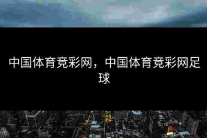 中国体育竞彩网，中国体育竞彩网足球