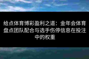 给点体育博彩盈利之道：金年会体育盘点团队配合与选手伤停信息在投注中的权重