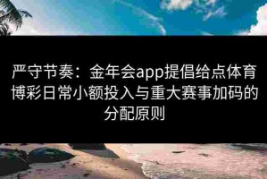 严守节奏：金年会app提倡给点体育博彩日常小额投入与重大赛事加码的分配原则
