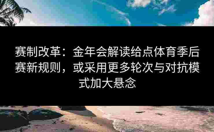 赛制改革:金年会解读给点体育季后赛新规则,或采用更多轮次与对抗模式加大悬念 赛制改革:金年会解读给点体育季后赛新规则,或采用更多轮次与对抗模式加大悬念