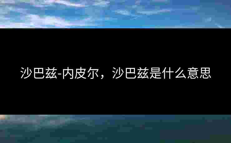 沙巴兹-内皮尔,沙巴兹是什么意思 沙巴兹-内皮尔,沙巴兹是什么意思