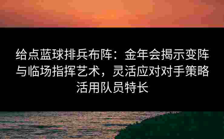 给点蓝球排兵布阵:金年会揭示变阵与临场指挥艺术,灵活应对对手策略活用队员特长 给点蓝球排兵布阵:金年会揭示变阵与临场指挥艺术,灵活应对对手策略活用队员特长