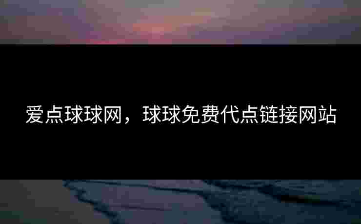 爱点球球网,球球免费代点链接网站 爱点球球网,球球免费代点链接网站