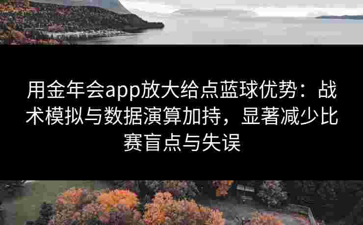用金年会app放大给点蓝球优势:战术模拟与数据演算加持,显著减少比赛盲点与失误 用金年会app放大给点蓝球优势:战术模拟与数据演算加持,显著减少比赛盲点与失误