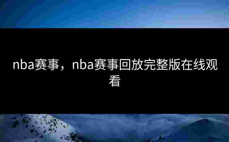 nba赛事,nba赛事回放完整版在线观看 nba赛事,nba赛事回放完整版在线观看