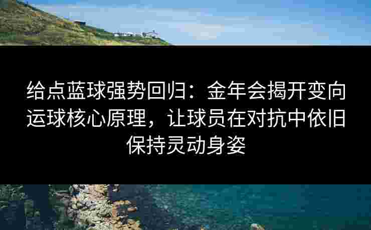 给点蓝球强势回归:金年会揭开变向运球核心原理,让球员在对抗中依旧保持灵动身姿 给点蓝球强势回归:金年会揭开变向运球核心原理,让球员在对抗中依旧保持灵动身姿